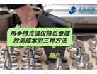 用手持光谱仪降低金属检测成本的三种方法